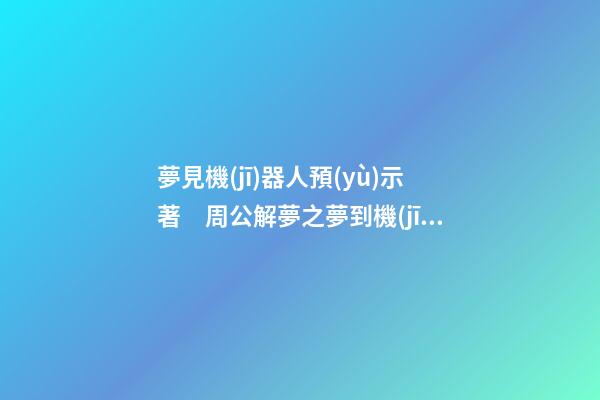 夢見機(jī)器人預(yù)示著　周公解夢之夢到機(jī)器人預(yù)示著